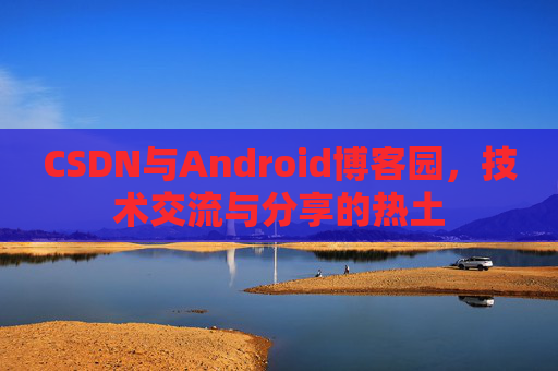 CSDN与Android博客园，技术交流与分享的热土